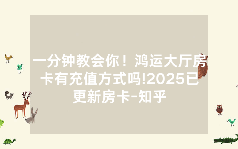一分钟教会你！鸿运大厅房卡有充值方式吗!2025已更新房卡-知乎