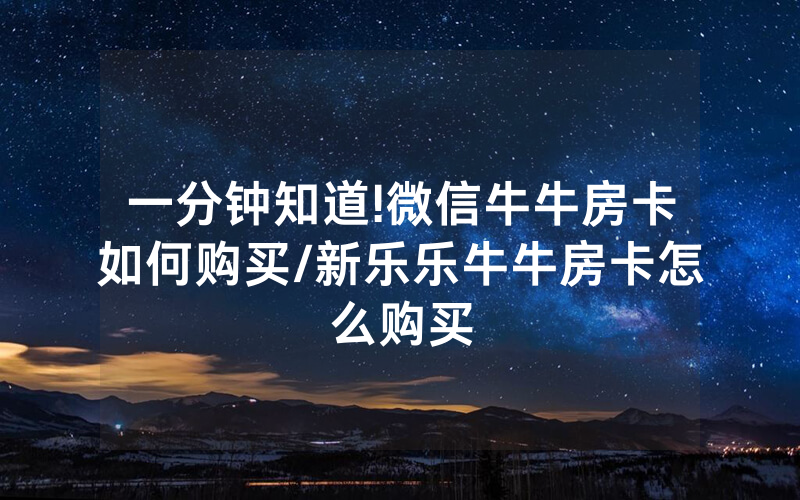 一分钟知道!微信牛牛房卡如何购买/新乐乐牛牛房卡怎么购买