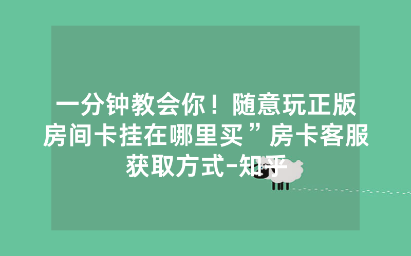 一分钟教会你！随意玩正版房间卡挂在哪里买”房卡客服获取方式-知乎
