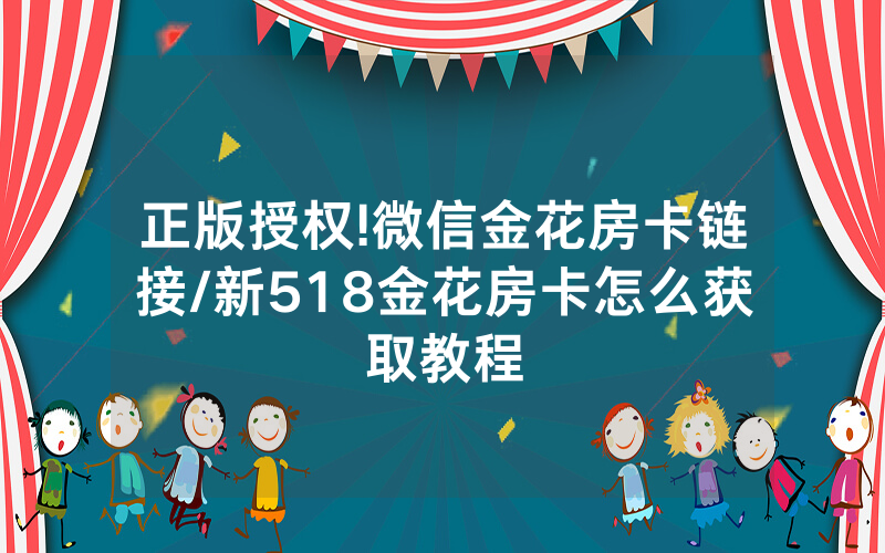 正版授权!微信金花房卡链接/新518金花房卡怎么获取教程