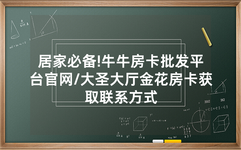 居家必备!牛牛房卡批发平台官网/大圣大厅金花房卡获取联系方式