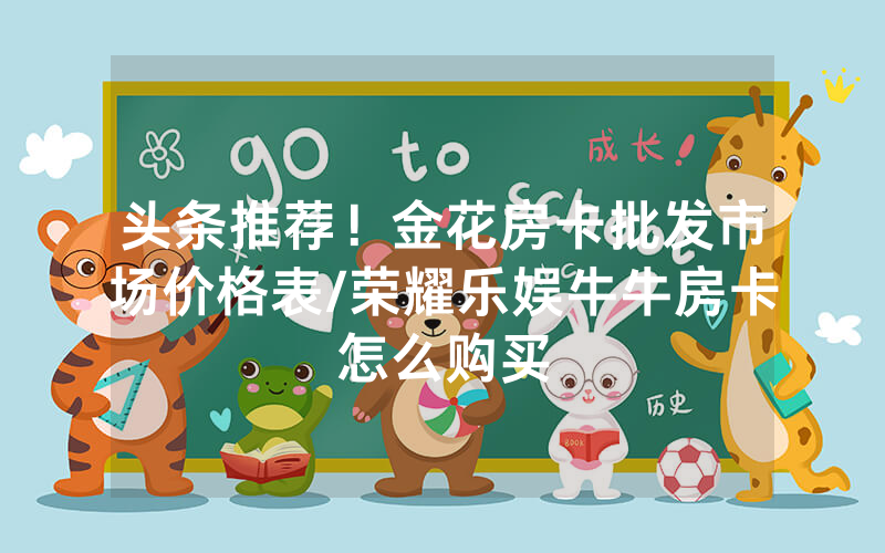 头条推荐！金花房卡批发市场价格表/荣耀乐娱牛牛房卡怎么购买