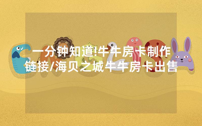 一分钟知道!牛牛房卡制作链接/海贝之城牛牛房卡出售