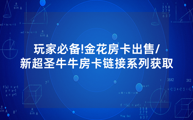玩家必备!金花房卡出售/新超圣牛牛房卡链接系列获取
