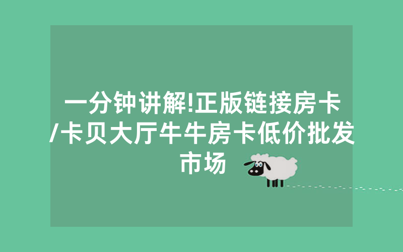 一分钟讲解!正版链接房卡/卡贝大厅牛牛房卡低价批发市场
