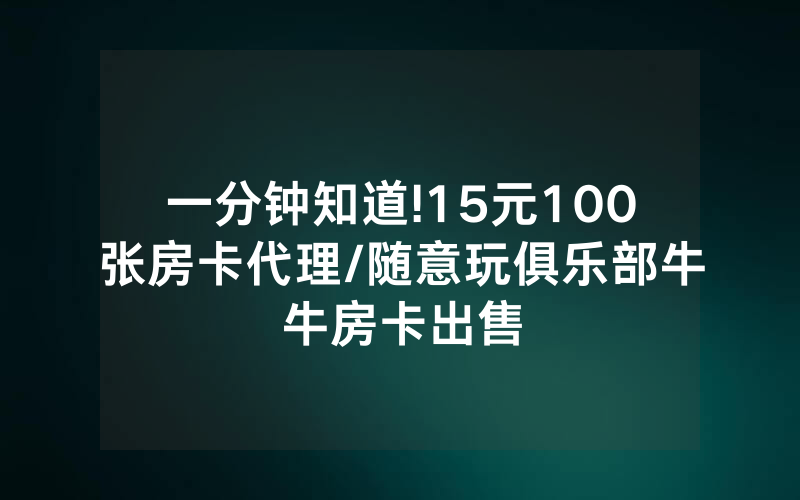 一分钟知道!15元100张房卡代理/随意玩俱乐部牛牛房卡出售