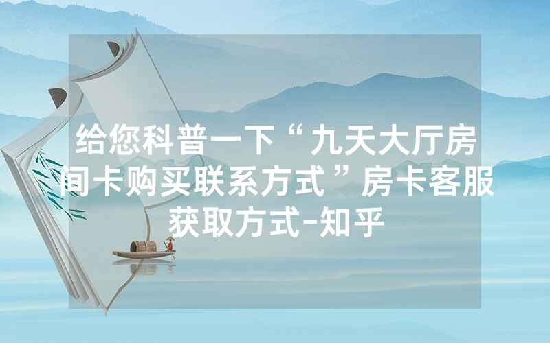 给您科普一下“九天大厅房间卡购买联系方式”房卡客服获取方式-知乎