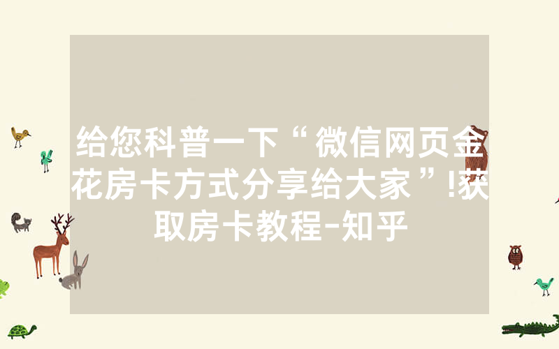 给您科普一下“微信网页金花房卡方式分享给大家”!获取房卡教程-知乎