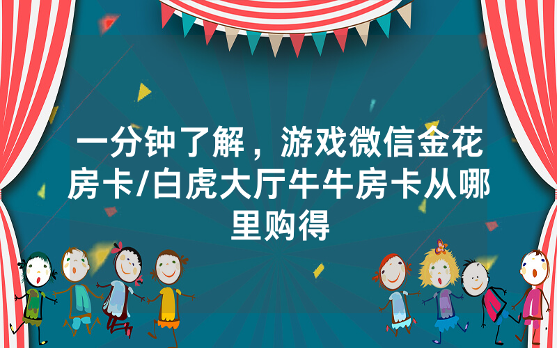 一分钟了解，游戏微信金花房卡/白虎大厅牛牛房卡从哪里购得