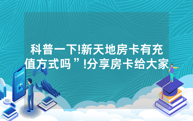 科普一下!新天地房卡有充值方式吗”!分享房卡给大家