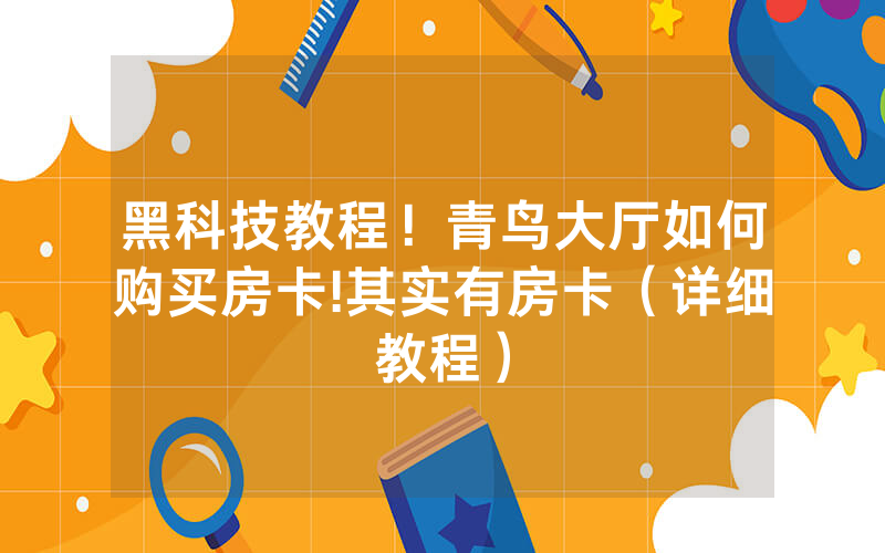 黑科技教程！青鸟大厅如何购买房卡!其实有房卡（详细教程）
