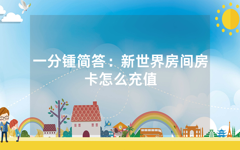 一分锺简答：新世界房间房卡怎么充值