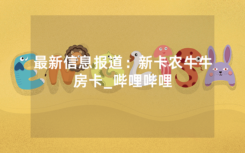 最新信息报道：新卡农牛牛房卡_哔哩哔哩