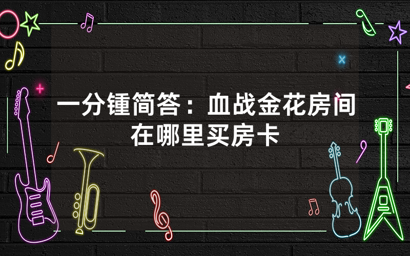 一分锺简答：血战金花房间在哪里买房卡