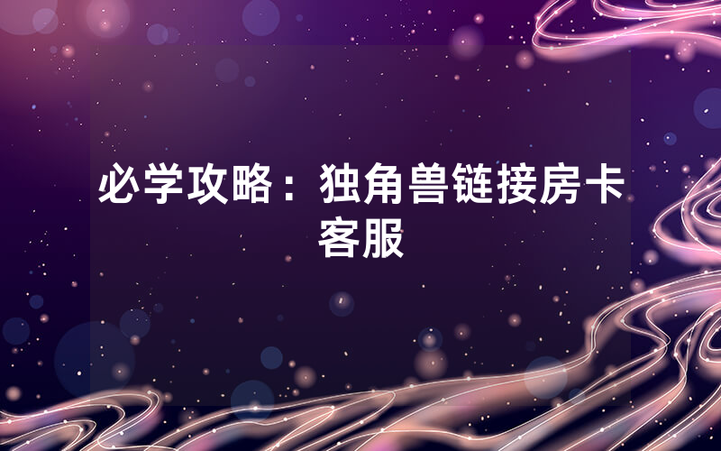 必学攻略：独角兽链接房卡客服