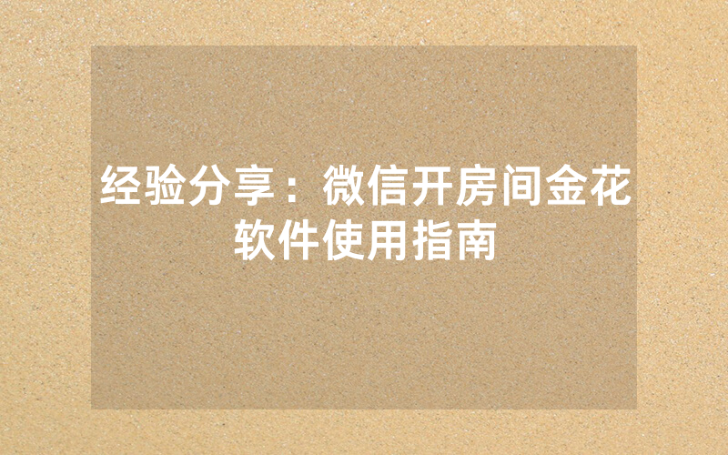 经验分享：微信开房间金花软件使用指南