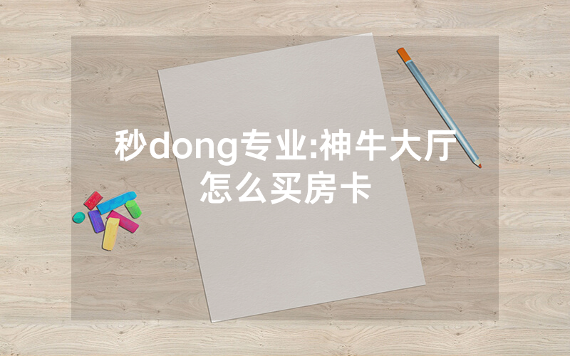秒dong专业:神牛大厅怎么买房卡