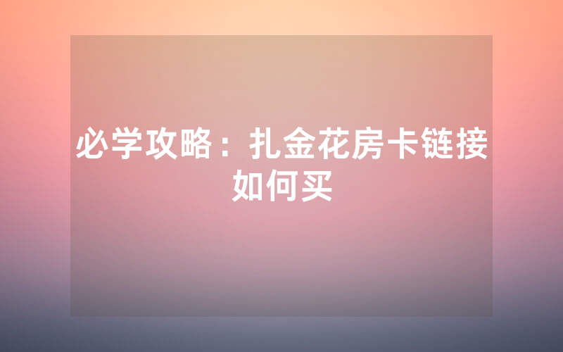 必学攻略：扎金花房卡链接如何买