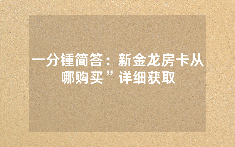一分锺简答：新金龙房卡从哪购买”详细获取