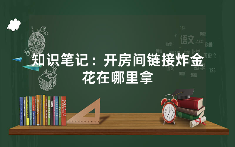 知识笔记：开房间链接炸金花在哪里拿