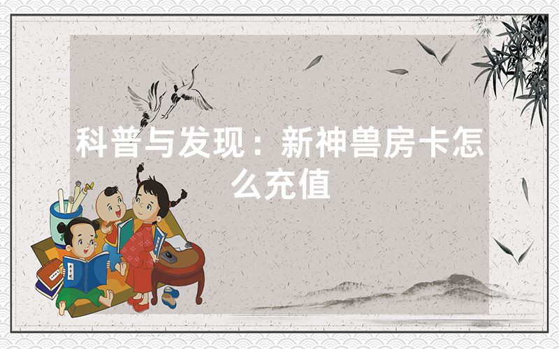 科普与发现：新神兽房卡怎么充值