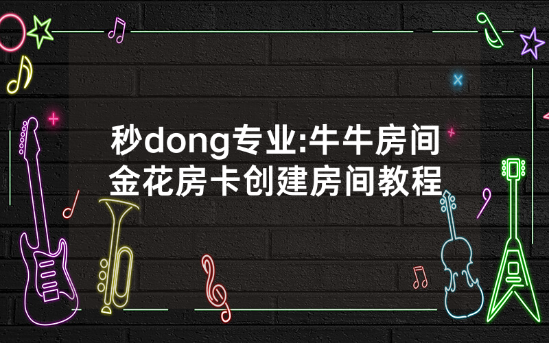 秒dong专业:牛牛房间金花房卡创建房间教程