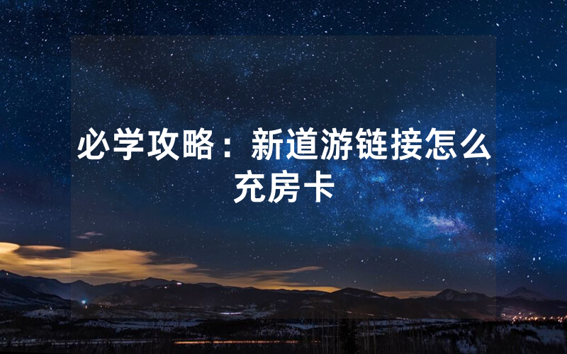 必学攻略：新道游链接怎么充房卡