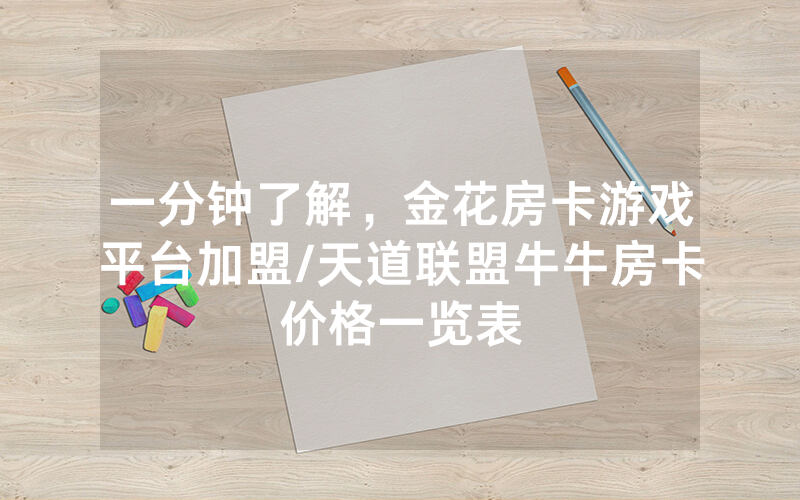 一分钟了解，金花房卡游戏平台加盟/天道联盟牛牛房卡价格一览表