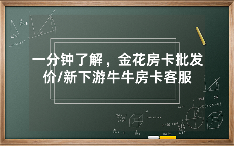 一分钟了解，金花房卡批发价/新下游牛牛房卡客服