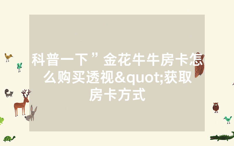 科普一下”金花牛牛房卡怎么购买透视"获取房卡方式