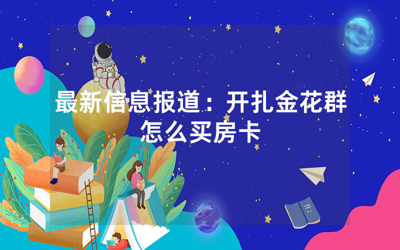 最新信息报道：开扎金花群怎么买房卡