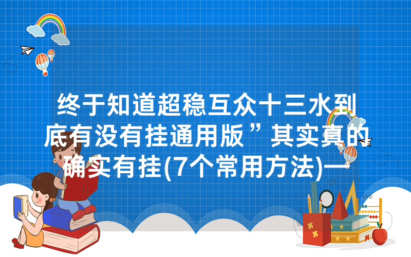 终于知道超稳互众十三水到底有没有挂通用版”其实真的确实有挂(7个常用方法)—爆光开挂猫腻详情