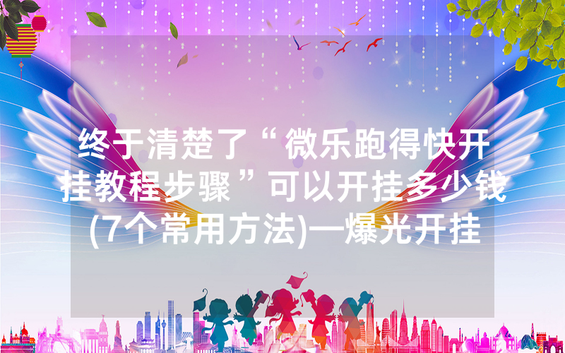 终于清楚了“微乐跑得快开挂教程步骤”可以开挂多少钱(7个常用方法)—爆光开挂猫腻详情
