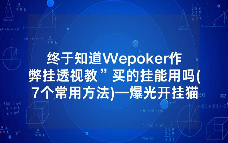 终于知道Wepoker作弊挂透视教”买的挂能用吗(7个常用方法)—爆光开挂猫腻详情