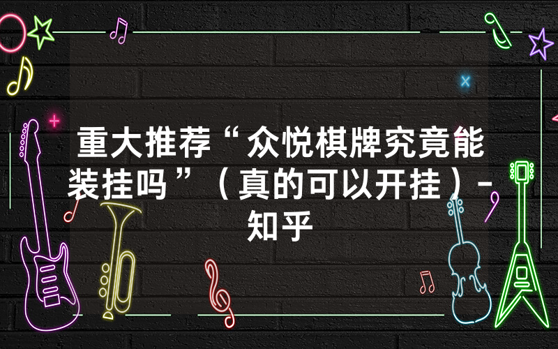 重大推荐“众悦棋牌究竟能装挂吗”（真的可以开挂）-知乎