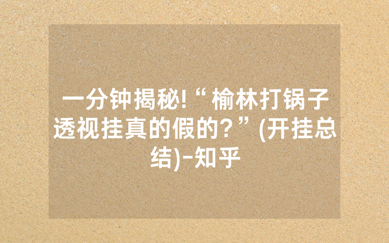 一分钟揭秘!“榆林打锅子透视挂真的假的?”(开挂总结)-知乎