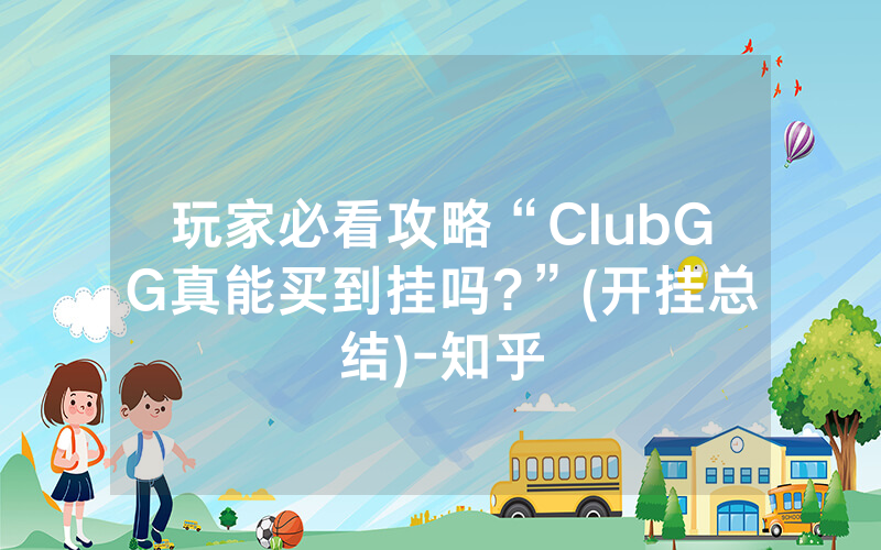 玩家必看攻略“ClubGG真能买到挂吗?”(开挂总结)-知乎