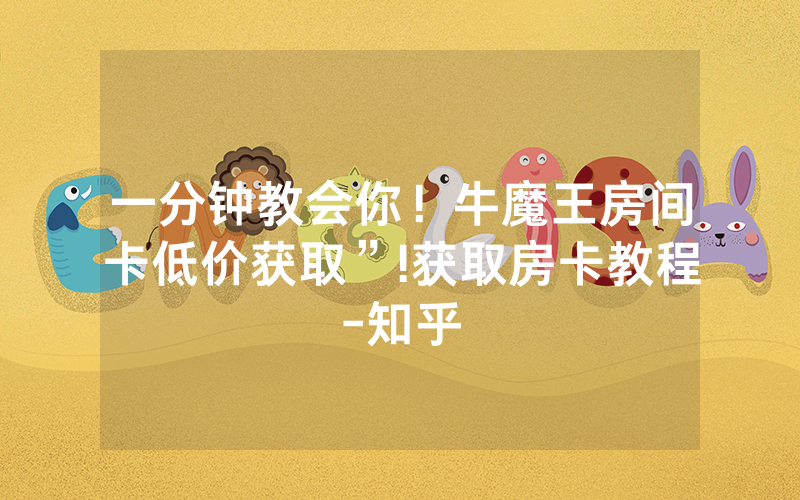 一分钟教会你！牛魔王房间卡低价获取”!获取房卡教程-知乎