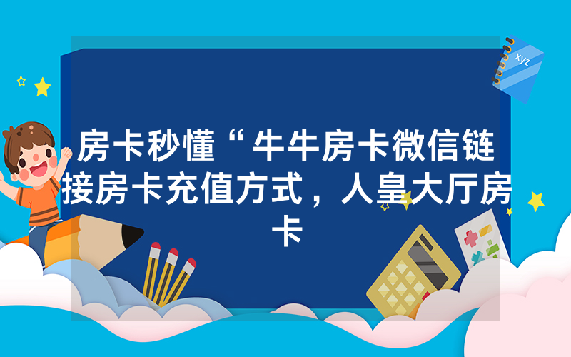 房卡秒懂“牛牛房卡微信链接房卡充值方式，人皇大厅房卡