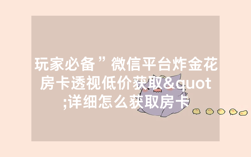 玩家必备”微信平台炸金花房卡透视低价获取"详细怎么获取房卡