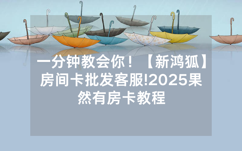 一分钟教会你！【新鸿狐】房间卡批发客服!2025果然有房卡教程