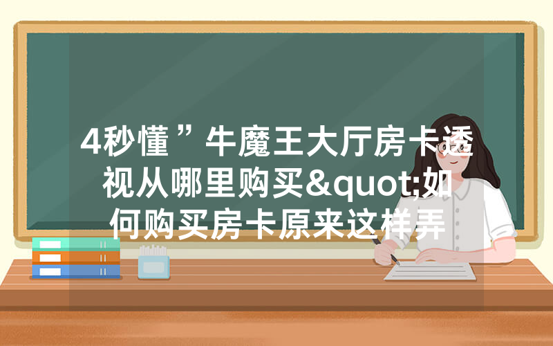 4秒懂”牛魔王大厅房卡透视从哪里购买"如何购买房卡原来这样弄