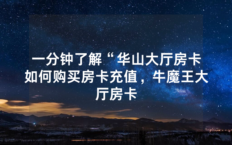 一分钟了解“华山大厅房卡如何购买房卡充值，牛魔王大厅房卡