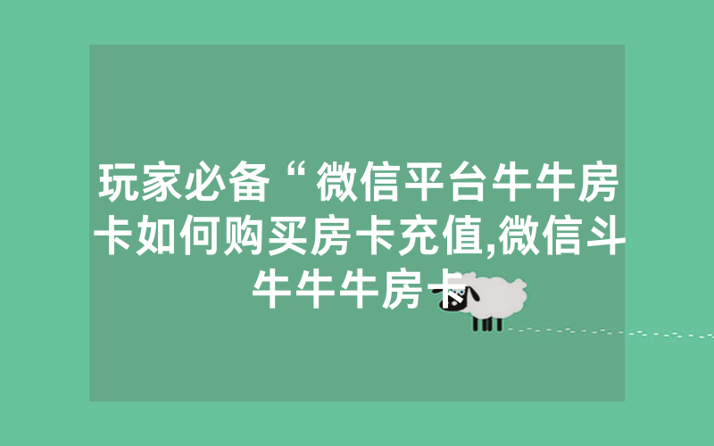 玩家必备“微信平台牛牛房卡如何购买房卡充值,微信斗牛牛牛房卡