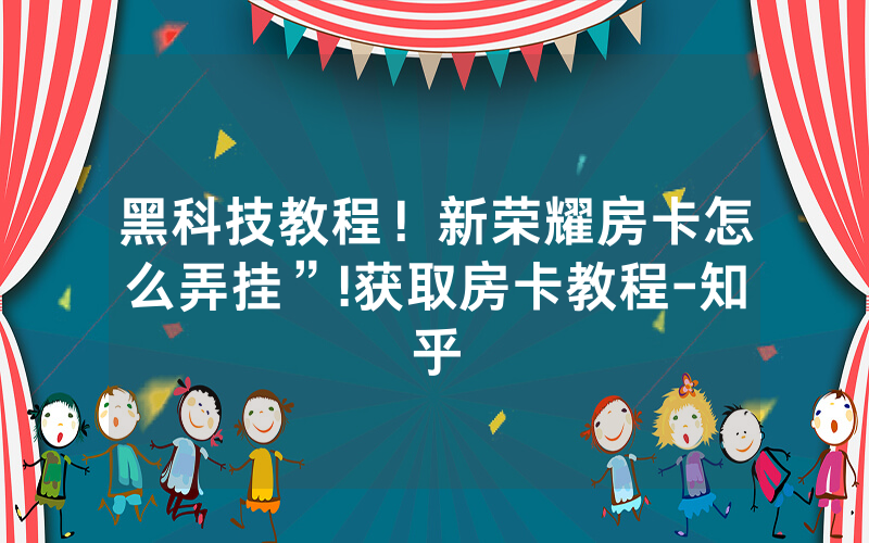 黑科技教程！新荣耀房卡怎么弄挂”!获取房卡教程-知乎