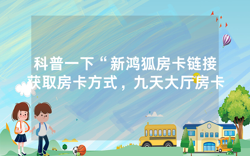 科普一下“新鸿狐房卡链接获取房卡方式，九天大厅房卡