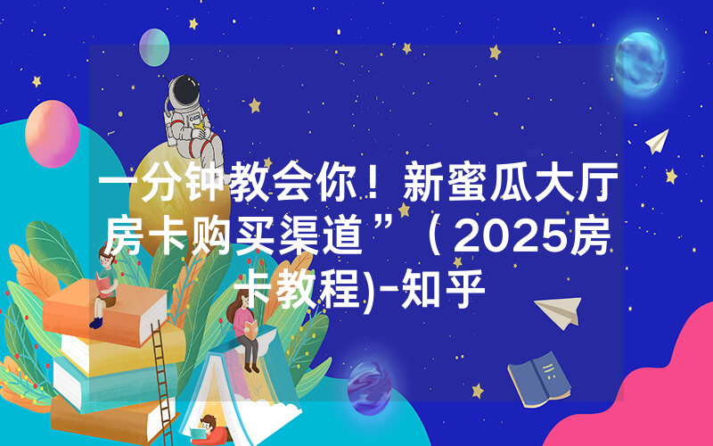 一分钟教会你！新蜜瓜大厅房卡购买渠道”（2025房卡教程)-知乎