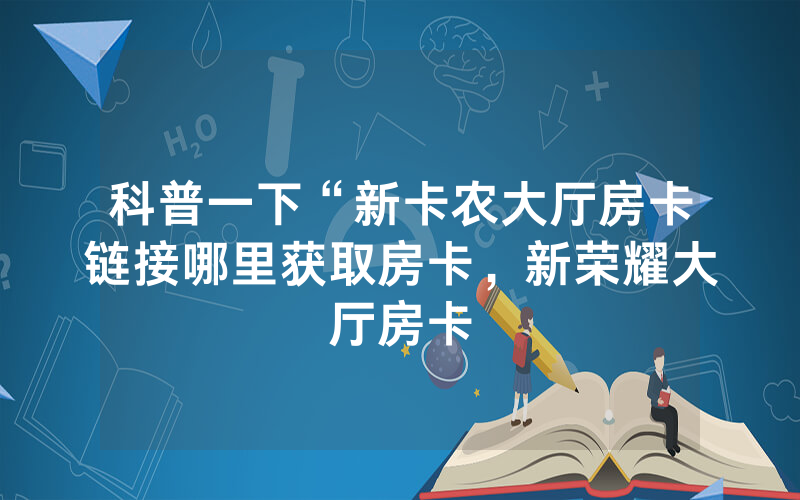 科普一下“新卡农大厅房卡链接哪里获取房卡，新荣耀大厅房卡