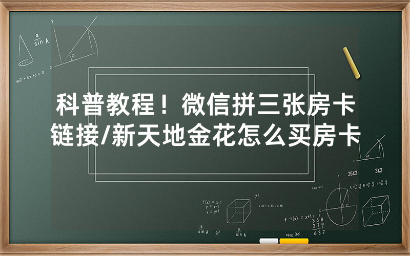 科普教程！微信拼三张房卡链接/新天地金花怎么买房卡
