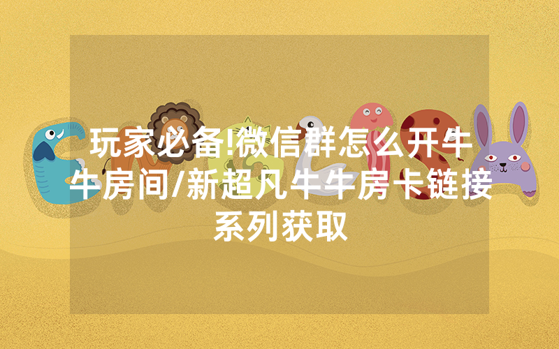 玩家必备!微信群怎么开牛牛房间/新超凡牛牛房卡链接系列获取